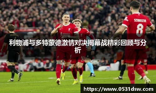 利物浦与多特蒙德激情对决揭幕战精彩回顾与分析