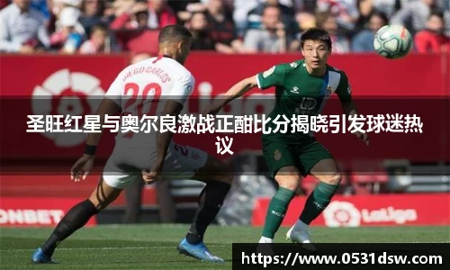 圣旺红星与奥尔良激战正酣比分揭晓引发球迷热议