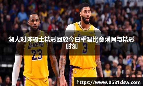 湖人对阵骑士精彩回放今日重温比赛瞬间与精彩时刻