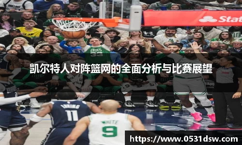 凯尔特人对阵篮网的全面分析与比赛展望