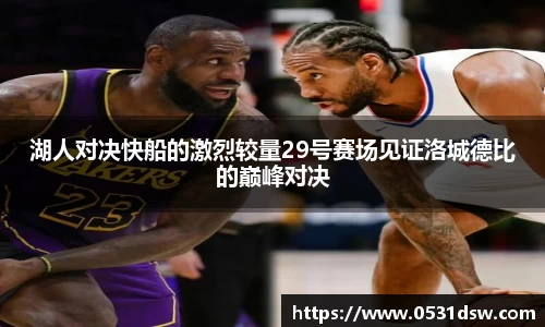 湖人对决快船的激烈较量29号赛场见证洛城德比的巅峰对决