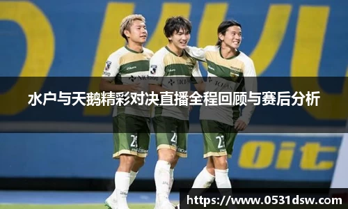 水户与天鹅精彩对决直播全程回顾与赛后分析
